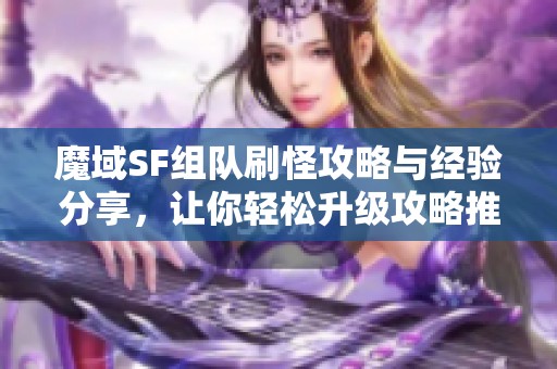 魔域SF组队刷怪攻略与经验分享，让你轻松升级攻略推荐