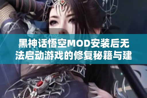 黑神话悟空MOD安装后无法启动游戏的修复秘籍与建议