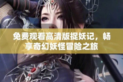 免费观看高清版捉妖记，畅享奇幻妖怪冒险之旅