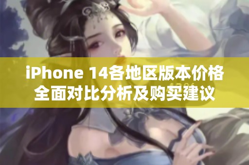 iPhone 14各地区版本价格全面对比分析及购买建议