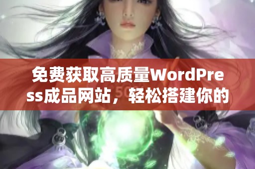 免费获取高质量WordPress成品网站，轻松搭建你的在线业务