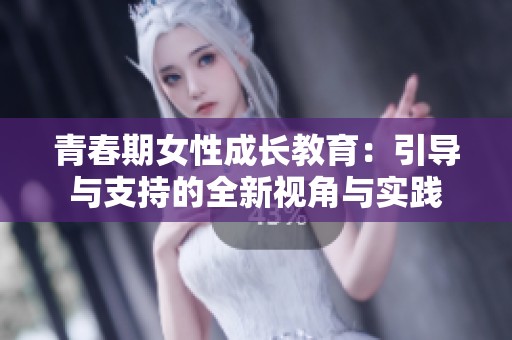 青春期女性成长教育：引导与支持的全新视角与实践