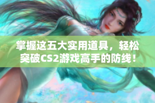 掌握这五大实用道具，轻松突破CS2游戏高手的防线！