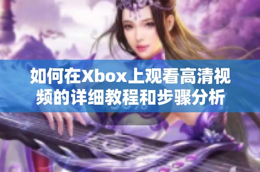 如何在Xbox上观看高清视频的详细教程和步骤分析