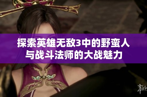 探索英雄无敌3中的野蛮人与战斗法师的大战魅力