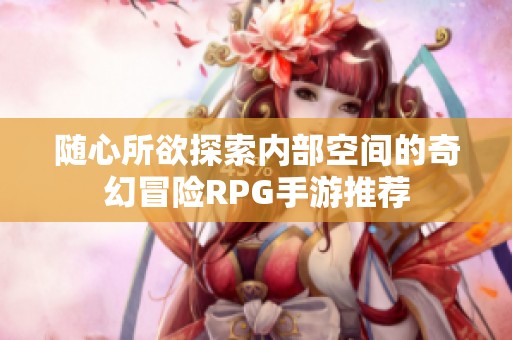 随心所欲探索内部空间的奇幻冒险RPG手游推荐