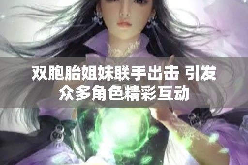 双胞胎姐妹联手出击 引发众多角色精彩互动