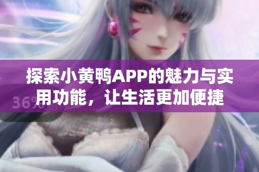 探索小黄鸭APP的魅力与实用功能，让生活更加便捷