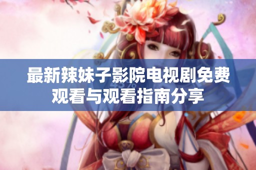 最新辣妹子影院电视剧免费观看与观看指南分享