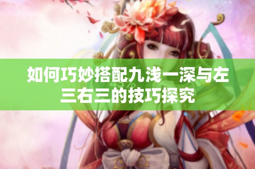 如何巧妙搭配九浅一深与左三右三的技巧探究