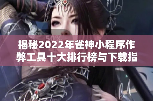 揭秘2022年雀神小程序作弊工具十大排行榜与下载指南