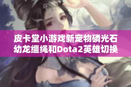 皮卡堂小游戏新宠物磷光石幼龙缰绳和Dota2英雄切换攻略介绍