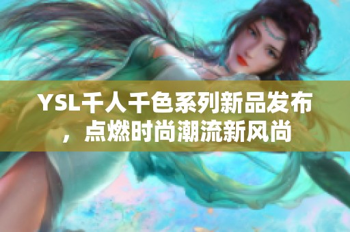 YSL千人千色系列新品发布，点燃时尚潮流新风尚