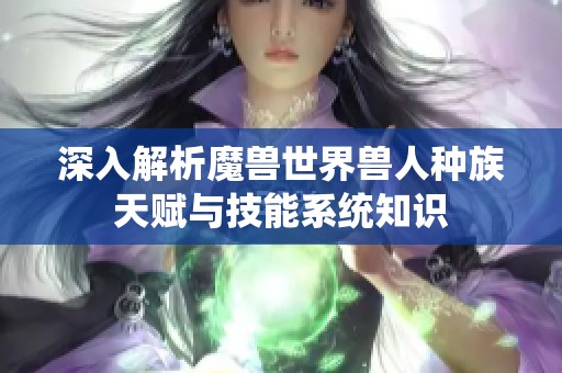 深入解析魔兽世界兽人种族天赋与技能系统知识