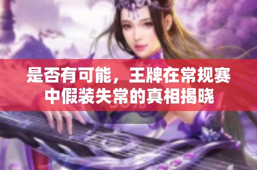 是否有可能，王牌在常规赛中假装失常的真相揭晓