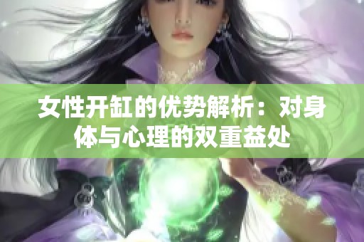 女性开缸的优势解析：对身体与心理的双重益处