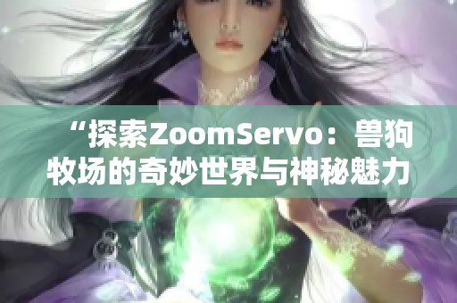 “探索ZoomServo：兽狗牧场的奇妙世界与神秘魅力”