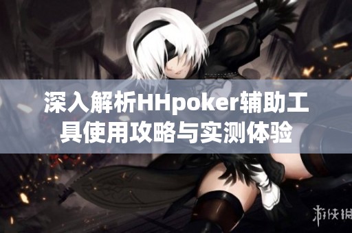 深入解析HHpoker辅助工具使用攻略与实测体验