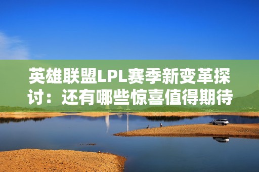 英雄联盟LPL赛季新变革探讨：还有哪些惊喜值得期待