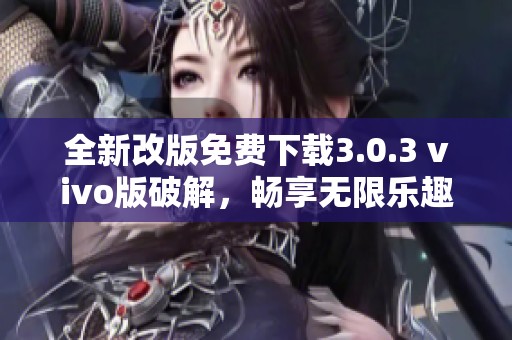 全新改版免费下载3.0.3 vivo版破解，畅享无限乐趣