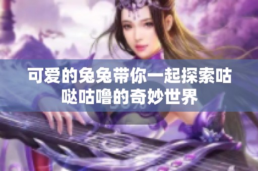 可爱的兔兔带你一起探索咕哒咕噜的奇妙世界