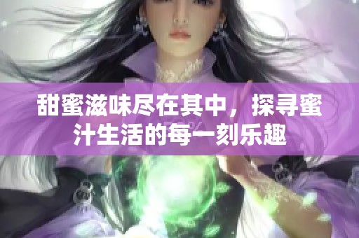 甜蜜滋味尽在其中，探寻蜜汁生活的每一刻乐趣