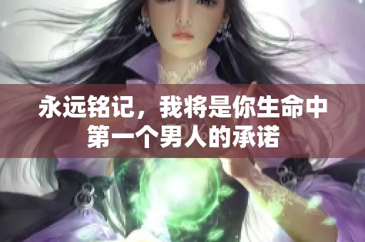 永远铭记，我将是你生命中第一个男人的承诺