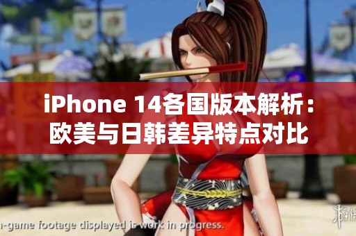 iPhone 14各国版本解析：欧美与日韩差异特点对比