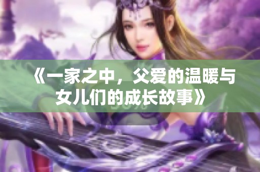 《一家之中，父爱的温暖与女儿们的成长故事》