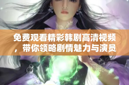 免费观看精彩韩剧高清视频，带你领略剧情魅力与演员风采