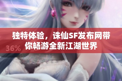 独特体验，诛仙SF发布网带你畅游全新江湖世界