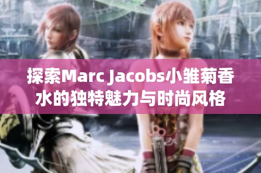 探索Marc Jacobs小雏菊香水的独特魅力与时尚风格