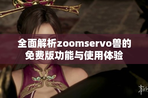 全面解析zoomservo兽的免费版功能与使用体验