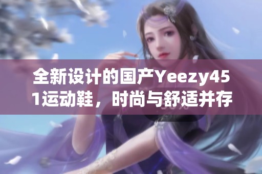 全新设计的国产Yeezy451运动鞋，时尚与舒适并存