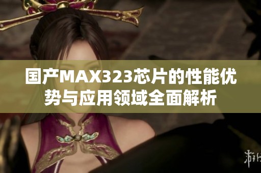 国产MAX323芯片的性能优势与应用领域全面解析