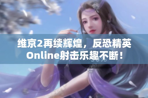 维京2再续辉煌，反恐精英Online射击乐趣不断！