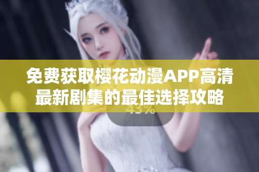 免费获取樱花动漫APP高清最新剧集的最佳选择攻略