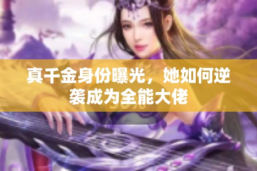 真千金身份曝光，她如何逆袭成为全能大佬