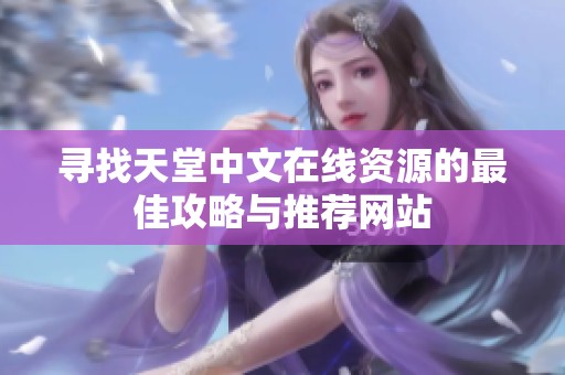 寻找天堂中文在线资源的最佳攻略与推荐网站