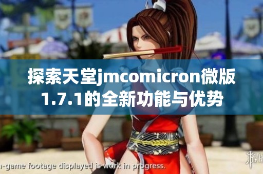 探索天堂jmcomicron微版1.7.1的全新功能与优势