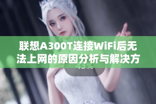 联想A300T连接WiFi后无法上网的原因分析与解决方案