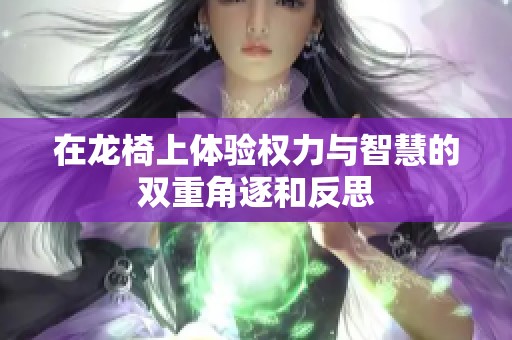 在龙椅上体验权力与智慧的双重角逐和反思