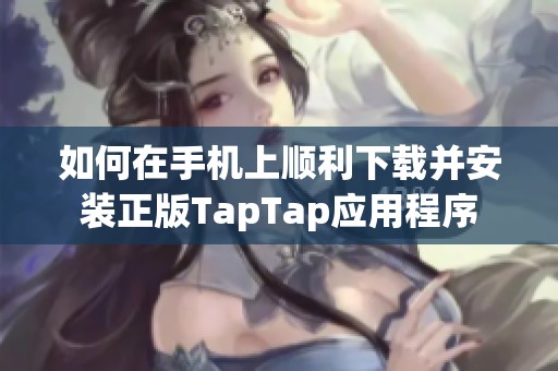 如何在手机上顺利下载并安装正版TapTap应用程序