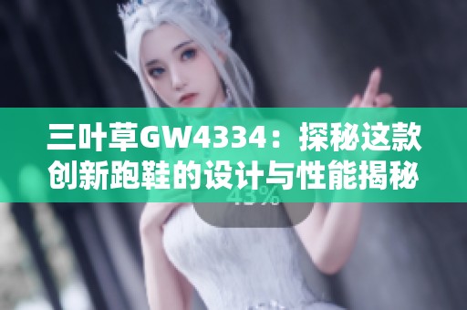 三叶草GW4334：探秘这款创新跑鞋的设计与性能揭秘