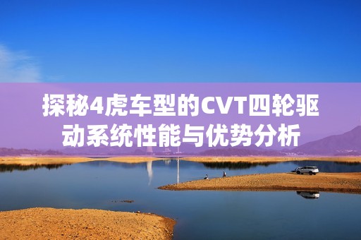 探秘4虎车型的CVT四轮驱动系统性能与优势分析