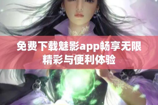 免费下载魅影app畅享无限精彩与便利体验