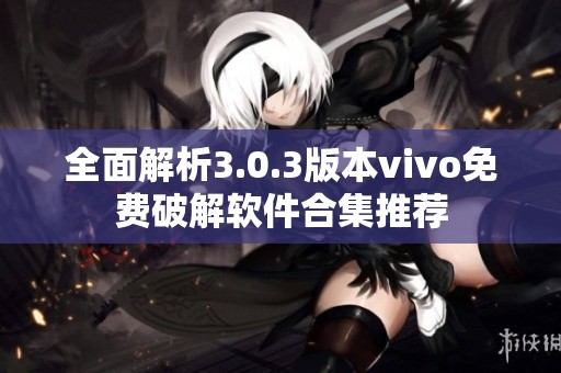 全面解析3.0.3版本vivo免费破解软件合集推荐