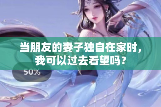 当朋友的妻子独自在家时，我可以过去看望吗？