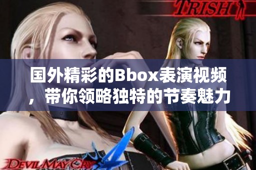 国外精彩的Bbox表演视频，带你领略独特的节奏魅力