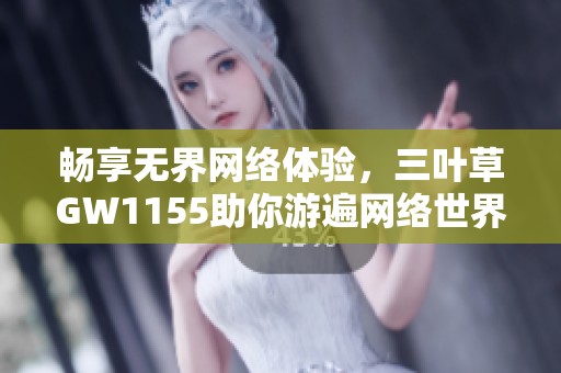 畅享无界网络体验，三叶草GW1155助你游遍网络世界